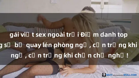 gái việt sex ngoài trời Điểm danh top 5 khách sạn đáng sợ bị quay lén phòng ngủ, cẩn trọng khi chọn chỗ nghỉ!