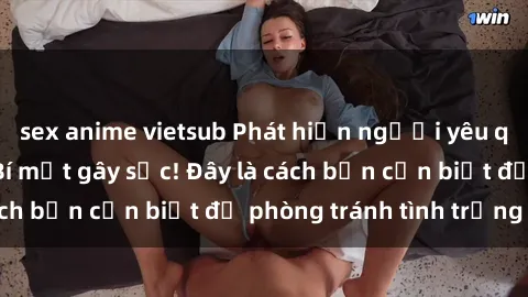 sex anime vietsub Phát hiện người yêu quay lén làm tình: Bí mật gây sốc! Đây là cách bạn cần biết để phòng tránh tình trạng này.