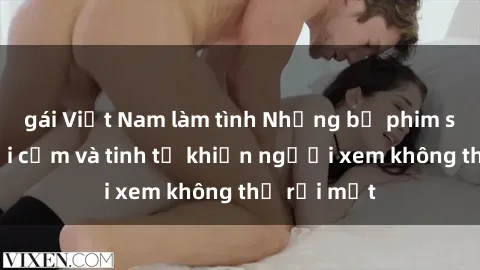 gái Việt Nam làm tình Những bộ phim sex Pháp gợi cảm và tinh tế khiến người xem không thể rời mắt