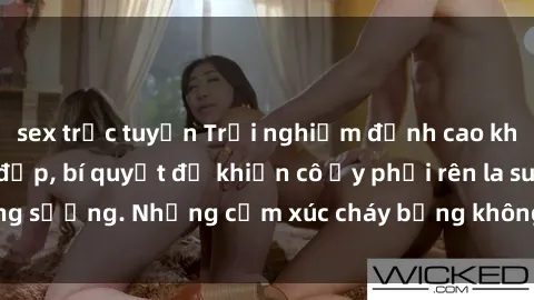 sex trực tuyến Trải nghiệm đỉnh cao khi làm tình với gái đẹp, bí quyết để khiến cô ấy phải rên la sung sướng. Những cảm xúc cháy bỏng không thể quên sau đêm đêm.
