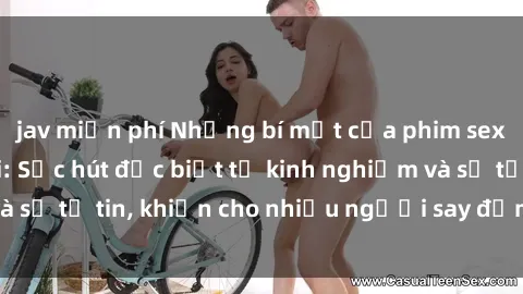 jav miễn phí Những bí mật của phim sex phụ nữ lớn tuổi: Sức hút đặc biệt từ kinh nghiệm và sự tự tin, khiến cho nhiều người say đắm và khám phá.