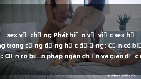 sex vợ chồng Phát hiện vụ việc sex học sinh gây rúng động trong cộng đồng học đường: Cần có biện pháp ngăn chặn và giáo dục cho học sinh