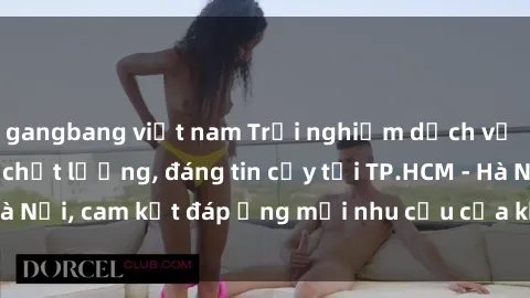 gangbang việt nam Trải nghiệm dịch vụ gái gọi Việt Nam chất lượng, đáng tin cậy tại TP.HCM - Hà Nội, cam kết đáp ứng mọi nhu cầu của khách hàng hài lòng.