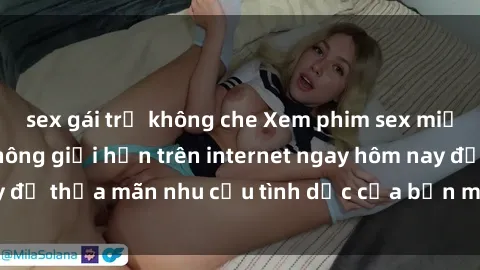 sex gái trẻ không che Xem phim sex miễn phí hoàn toàn không giới hạn trên internet ngay hôm nay để thỏa mãn nhu cầu tình dục của bạn mà không tốn chi phí.