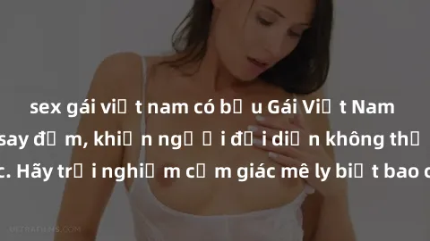 sex gái việt nam có bầu Gái Việt Nam dâm đãng làm tình say đắm, khiến người đối diện không thể cưỡng lại được. Hãy trải nghiệm cảm giác mê ly biết bao của phong cách yêu đương đậm chất dân tộc!