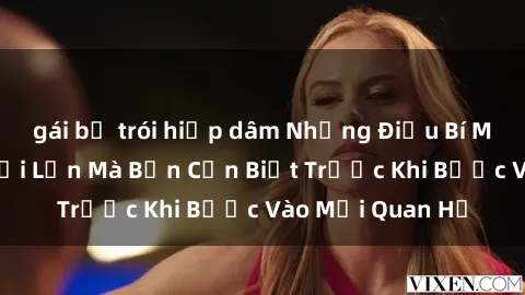 gái bị trói hiếp dâm Những Điều Bí Mật Về Sex Người Lớn Mà Bạn Cần Biết Trước Khi Bước Vào Mối Quan Hệ