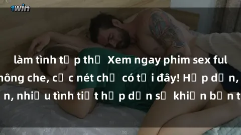 làm tình tập thể Xem ngay phim sex full HD đỉnh cao, không che, cực nét chỉ có tại đây! Hấp dẫn, nhiều tình tiết hấp dẫn sẽ khiến bạn thỏa mãn đắm say.