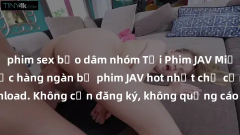 phim sex bạo dâm nhóm Tải Phim JAV Miễn Phí - Thưởng thức hàng ngàn bộ phim JAV hot nhất chỉ cần click download. Không cần đăng ký, không quảng cáo - Dễ dàng tải về và xem online!
