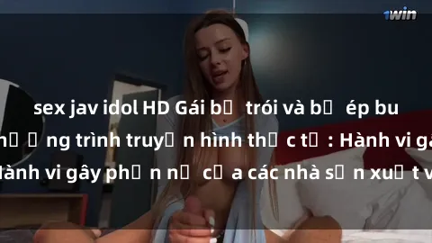 sex jav idol HD Gái bị trói và bị ép buộc làm tình trong chương trình truyền hình thực tế: Hành vi gây phẫn nộ của các nhà sản xuất và người xem.