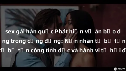 sex gái hàn quốc Phát hiện vụ án bạo dâm sex gây chấn động trong cộng đồng: Nạn nhân tố bị tấn công tình dục và hành vi tệ hại được tiết lộ