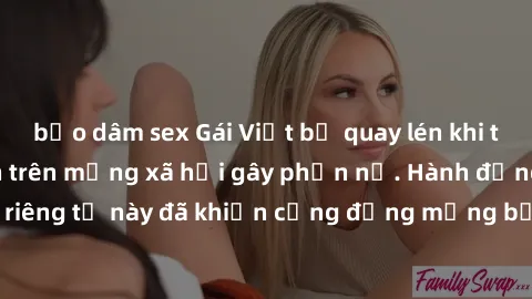 bạo dâm sex Gái Việt bị quay lén khi tắm, clip lan truyền trên mạng xã hội gây phẫn nộ. Hành động vi phạm quyền riêng tư này đã khiến cộng đồng mạng bức xúc và đòi trừng phạt thật nghiêm khắc.