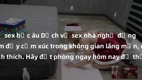 sex bắc âu Dịch vụ sex nhà nghỉ đẳng cấp: Trải nghiệm đầy cảm xúc trong không gian lãng mạn, đầy kích thích. Hãy đặt phòng ngay hôm nay để thỏa mãn khát khao của bạn!