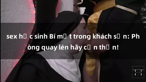 sex học sinh Bí mật trong khách sạn: Phòng quay lén hãy cẩn thận!