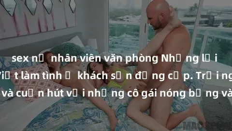 sex nữ nhân viên văn phòng Những lời mời bí mật: Gái Việt làm tình ở khách sạn đẳng cấp. Trải nghiệm độc đáo và cuốn hút với những cô gái nóng bỏng và sẵn lòng thỏa mãn mọi nhu cầu của bạn.