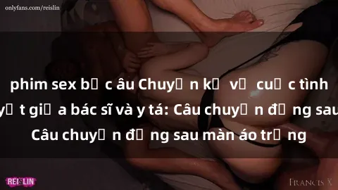 phim sex bắc âu Chuyện kể về cuộc tình đầy nhiệt huyết giữa bác sĩ và y tá: Câu chuyện đằng sau màn áo trắng