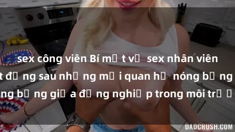 sex công viên Bí mật về sex nhân viên văn phòng: Sự thật đằng sau những mối quan hệ nóng bỏng giữa đồng nghiệp trong môi trường làm việc.