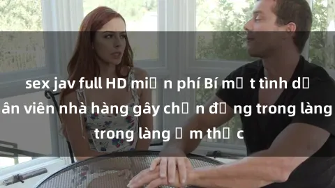 sex jav full HD miễn phí Bí mật tình dục giữa nhân viên nhà hàng gây chấn động trong làng ẩm thực