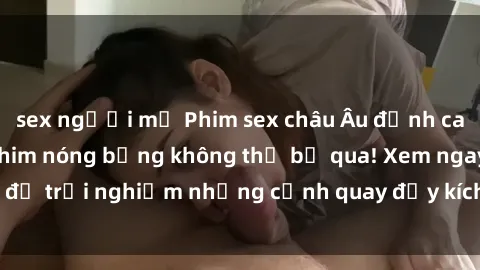 sex người mỹ Phim sex châu Âu đỉnh cao: Top những bộ phim nóng bỏng không thể bỏ qua! Xem ngay để trải nghiệm những cảnh quay đầy kích thích và cuồng nhiệt.