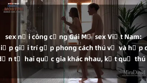 sex nơi công cộng Gái Mỹ sex Việt Nam: Khi nền công nghiệp giải trí gặp phong cách thú vị và hấp dẫn từ hai quốc gia khác nhau, kết quả thú vị không thể bỏ qua.