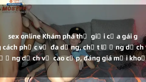sex online Khám phá thế giới của gái gọi Việt Nam: Phong cách phục vụ đa dạng, chất lượng dịch vụ cao cấp, đáng giá mọi khoản chi phí
