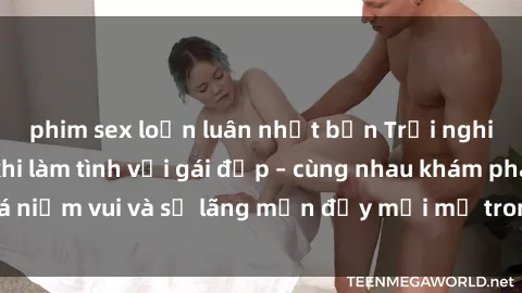 phim sex loạn luân nhật bản Trải nghiệm hạnh phúc khi làm tình với gái đẹp – cùng nhau khám phá niềm vui và sự lãng mạn đầy mới mẻ trong quan hệ của bạn.