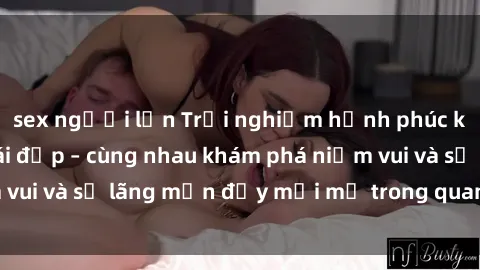 sex người lớn Trải nghiệm hạnh phúc khi làm tình với gái đẹp – cùng nhau khám phá niềm vui và sự lãng mạn đầy mới mẻ trong quan hệ của bạn.