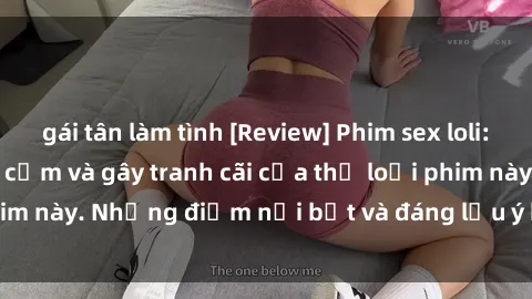 gái tân làm tình [Review] Phim sex loli: Đánh giá về sự gợi cảm và gây tranh cãi của thể loại phim này. Những điểm nổi bật và đáng lưu ý khi xem phim loli.