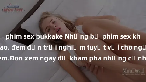 phim sex bukkake Những bộ phim sex không che HD đỉnh cao, đem đến trải nghiệm tuyệt vời cho người xem.Đón xem ngay để khám phá những cảnh quay đẹp mắt và kích thích.