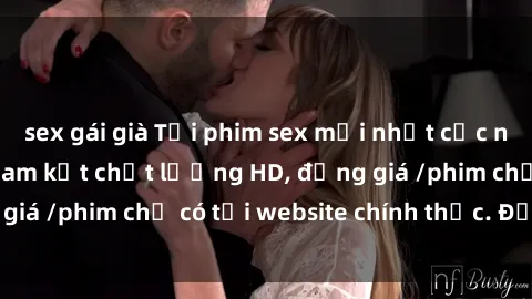 sex gái già Tải phim sex mới nhất cực nhanh không virus, cam kết chất lượng HD, đồng giá /phim chỉ có tại website chính thức. Đặt ngay!