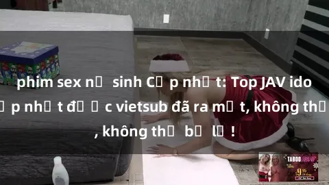 phim sex nữ sinh Cập nhật: Top JAV idol xinh đẹp nhất được vietsub đã ra mắt, không thể bỏ lỡ!