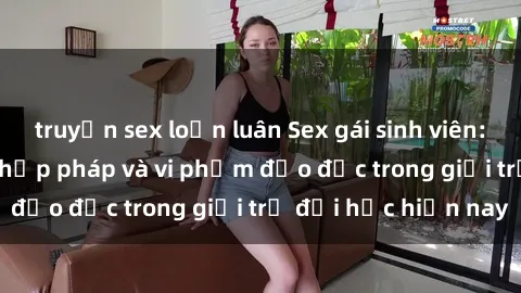 truyện sex loạn luân Sex gái sinh viên: Hành vi gấu không hợp pháp và vi phạm đạo đức trong giới trẻ đại học hiện nay