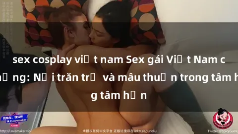 sex cosplay việt nam Sex gái Việt Nam có chồng: Nỗi trăn trở và mâu thuẫn trong tâm hồn
