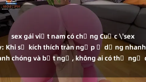 sex gái việt nam có chồng Cuộc 'sex' trong thang máy: Khi sự kích thích tràn ngập ở dạng nhanh chóng và bất ngờ, không ai có thể ngờ được điều gì sẽ xảy ra!