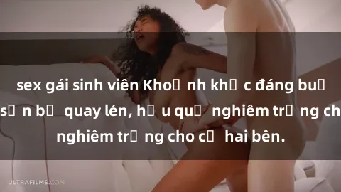 sex gái sinh viên Khoảnh khắc đáng buồn: Sex khách sạn bị quay lén, hậu quả nghiêm trọng cho cả hai bên.