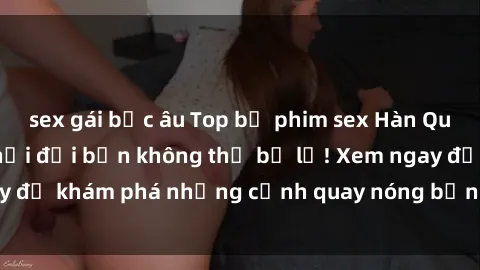 sex gái bắc âu Top bộ phim sex Hàn Quốc hot nhất mọi thời đại bạn không thể bỏ lỡ! Xem ngay để khám phá những cảnh quay nóng bỏng, đầy nghẹt thở!