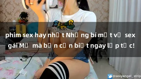 phim sex hay nhất Những bí mật về sex gái Mỹ mà bạn cần biết ngay lập tức!