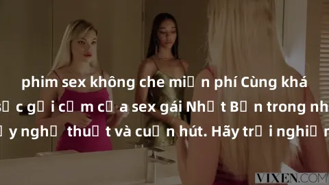 phim sex không che miễn phí Cùng khám phá vẻ đẹp và sức gợi cảm của sex gái Nhật Bản trong những bộ phim đầy nghệ thuật và cuốn hút. Hãy trải nghiệm cảm xúc đầy mới mẻ và sống động từ những cảnh quay 