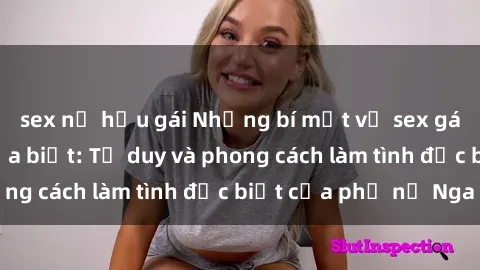 sex nữ hầu gái Những bí mật về sex gái Nga mà bạn chưa biết: Tư duy và phong cách làm tình đặc biệt của phụ nữ Nga