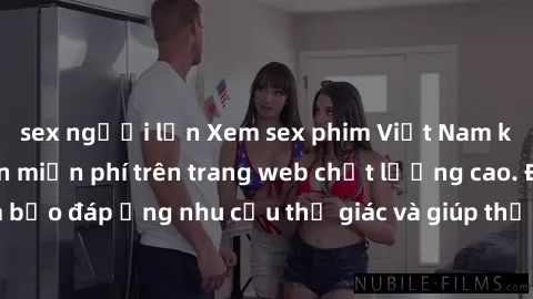 sex người lớn Xem sex phim Việt Nam không che hoàn toàn miễn phí trên trang web chất lượng cao. Đảm bảo đáp ứng nhu cầu thị giác và giúp thỏa mãn mong muốn của bạn.