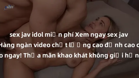sex jav idol miễn phí Xem ngay sex jav full HD miễn phí - Hàng ngàn video chất lượng cao đỉnh cao chỉ cần click vào ngay! Thỏa mãn khao khát không giới hạn, đón chờ những trải nghiệm mới lạ!