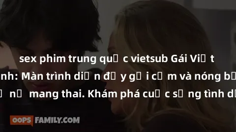 sex phim trung quốc vietsub Gái Việt mang bầu và làm tình: Màn trình diễn đầy gợi cảm và nóng bỏng của phụ nữ mang thai. Khám phá cuộc sống tình dục đầy hấp dẫn và mới lạ của họ!