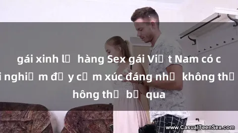 gái xinh lộ hàng Sex gái Việt Nam có con: Trải nghiệm đầy cảm xúc đáng nhớ không thể bỏ qua