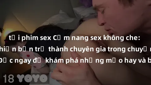 tải phim sex Cẩm nang sex không che: Những bí quyết khiến bạn trở thành chuyên gia trong chuyện ấy! Đọc ngay để khám phá những mẹo hay và bí quyết tình dục không che.