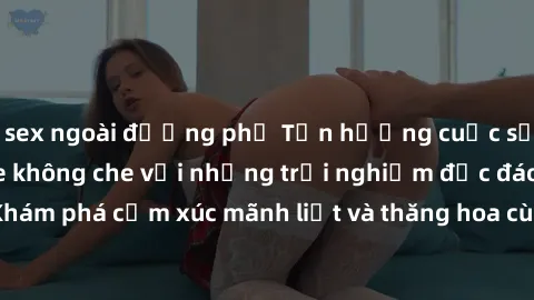 sex ngoài đường phố Tận hưởng cuộc sống tình dục online không che với những trải nghiệm độc đáo và mới lạ. Khám phá cảm xúc mãnh liệt và thăng hoa cùng đối tác tại các trang web chuyên nghiệp.