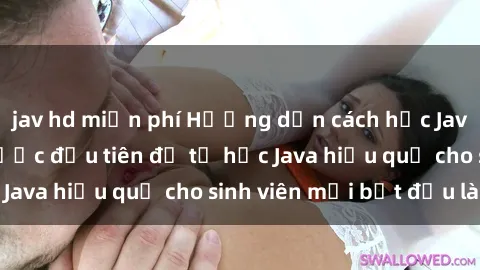 jav hd miễn phí Hướng dẫn cách học Java cho sinh viên: Bước đầu tiên để tự học Java hiệu quả cho sinh viên mới bắt đầu là gì?
