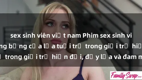 sex sinh viên việt nam Phim sex sinh viên: Câu chuyện nóng bỏng của lứa tuổi trẻ trong giới trẻ hiện đại, đầy lửa và đam mê