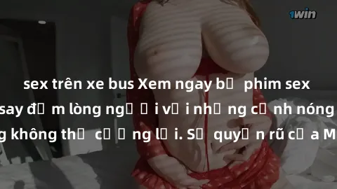 sex trên xe bus Xem ngay bộ phim sex milf hot nhất, làm say đắm lòng người với những cảnh nóng bỏng không thể cưỡng lại. Sự quyến rũ của MILF sẽ khiến bạn mãnh liệt!