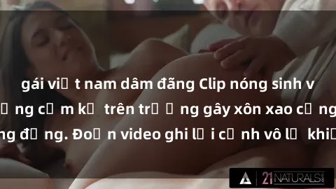 gái việt nam dâm đãng Clip nóng sinh viên gây sốc: Hành động cấm kỵ trên trường gây xôn xao cộng đồng. Đoạn video ghi lại cảnh vô lễ khiến dư luận bức xúc.
