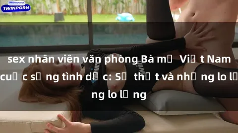 sex nhân viên văn phòng Bà mẹ Việt Nam và cuộc sống tình dục: Sự thật và những lo lắng