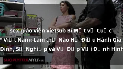 sex giáo viên vietsub Bí Mật về Cuộc Sống Của Các MILF Việt Nam: Làm thế Nào Họ Điều Hành Gia Đình, Sự Nghiệp và Vẻ Đẹp Với Định Hình Văn Hóa Đương Đại